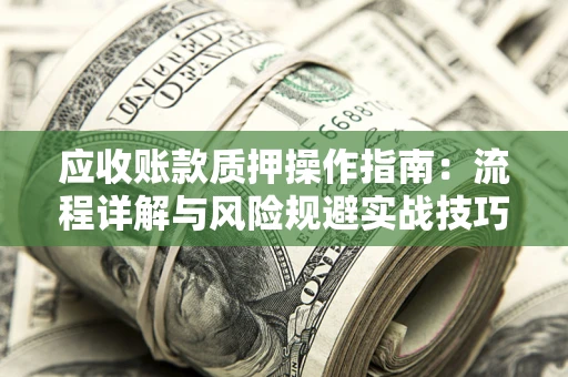 济南应收账款质押操作指南：流程详解与风险规避实战技巧