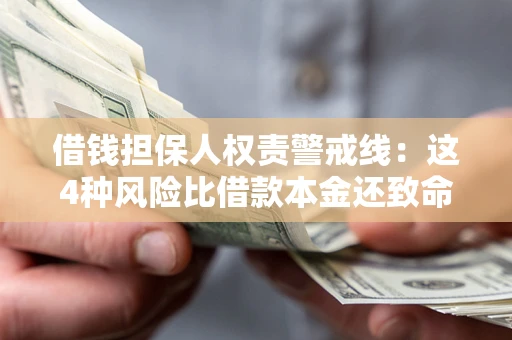 济南借钱担保人权责警戒线：这4种风险比借款本金还致命