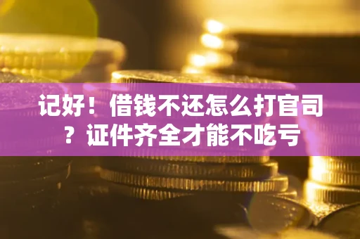 济南记好！借钱不还怎么打官司？证件齐全才能不吃亏