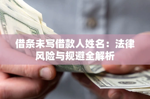 济南借条未写借款人姓名：法律风险与规避全解析