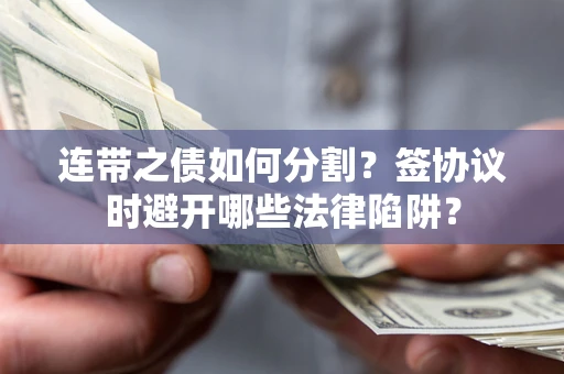 济南连带之债如何分割？签协议时避开哪些法律陷阱？