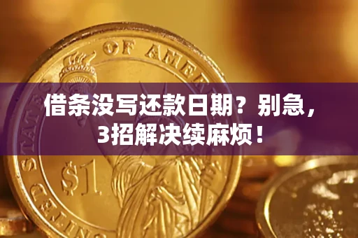 济南借条没写还款日期？别急，3招解决续麻烦！