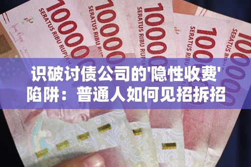 济南识破讨债公司的'隐性收费'陷阱：普通人如何见招拆招？