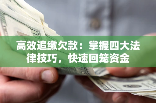 济南高效追缴欠款：掌握四大法律技巧，快速回笼资金