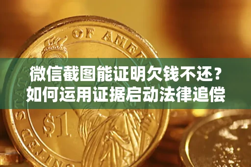 济南微信截图能证明欠钱不还？如何运用证据启动法律追偿程序？