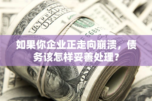 济南如果你企业正走向崩溃，债务该怎样妥善处理？