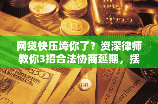 济南网贷快压垮你了？资深律师教你3招合法协商延期，摆脱暴力催收！