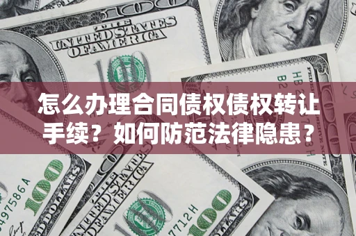 济南怎么办理合同债权债权转让手续？如何防范法律隐患？