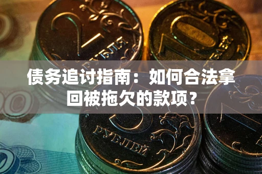 济南债务追讨指南：如何合法拿回被拖欠的款项？