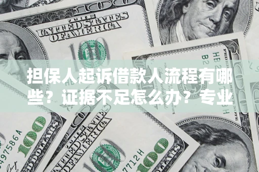 济南担保人起诉借款人流程有哪些？证据不足怎么办？专业律师解答