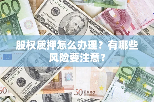 济南股权质押怎么办理？有哪些风险要注意？