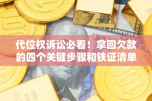 济南代位权诉讼必看!拿回欠款的四个关键步骤和铁证清单 济南代位权诉讼必看!拿回欠款的四个关键步骤和铁证清单