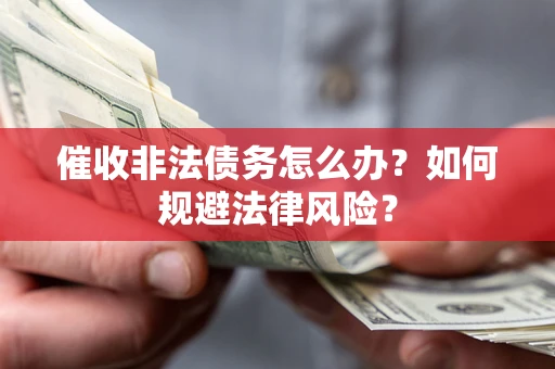 济南催收非法债务怎么办？如何规避法律风险？
