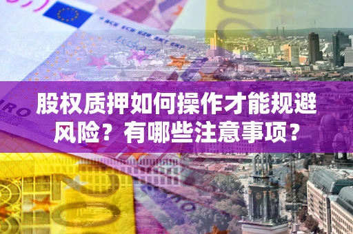 济南股权质押如何操作才能规避风险？有哪些注意事项？