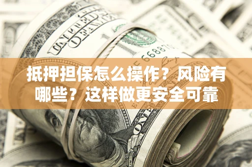 济南抵押担保怎么操作？风险有哪些？这样做更安全可靠