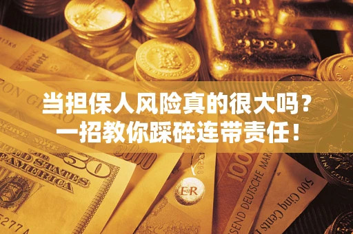 济南当担保人风险真的很大吗？一招教你踩碎连带责任！