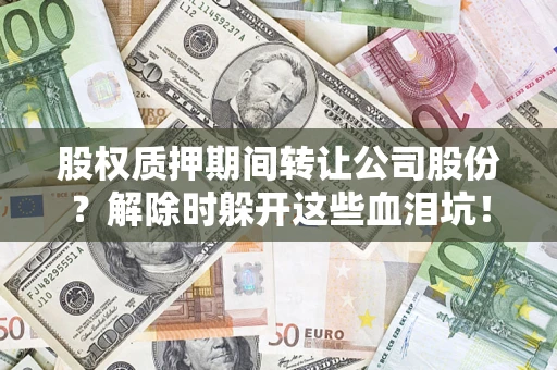 济南股权质押期间转让公司股份？解除时躲开这些血泪坑！