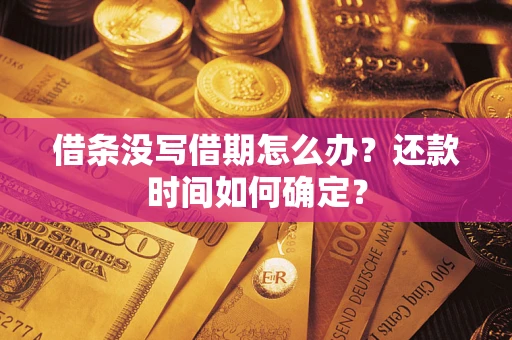 济南借条没写借期怎么办？还款时间如何确定？