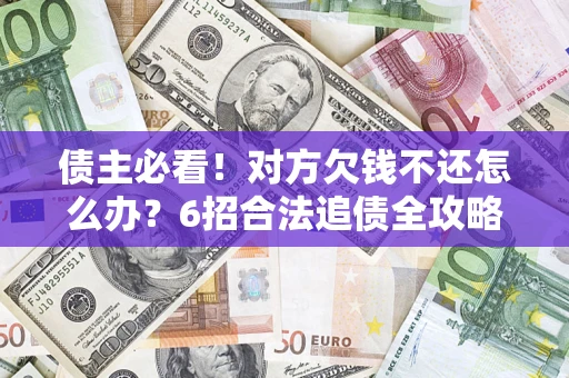 济南债主必看！对方欠钱不还怎么办？6招合法追债全攻略