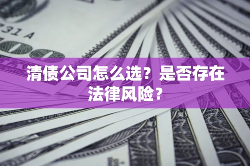 济南清债公司怎么选？是否存在法律风险？