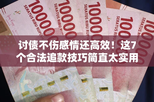 济南讨债不伤感情还高效！这7个合法追款技巧简直太实用