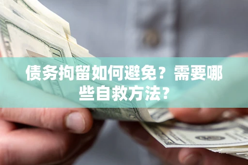 济南债务拘留如何避免？需要哪些自救方法？