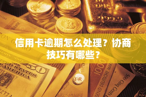 济南信用卡逾期怎么处理？协商技巧有哪些？