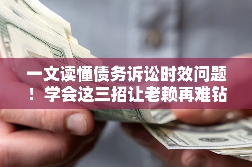 济南一文读懂债务诉讼时效问题！学会这三招让老赖再难钻空子