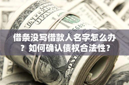 济南借条没写借款人名字怎么办？如何确认债权合法性？
