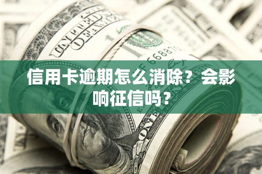 济南信用卡逾期怎么消除？会影响征信吗？