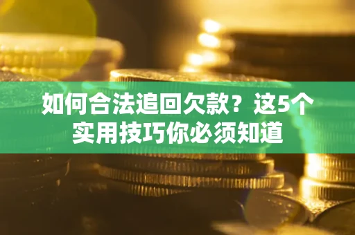 济南如何合法追回欠款？这5个实用技巧你必须知道