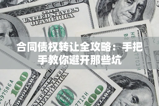 济南合同债权转让全攻略：手把手教你避开那些坑