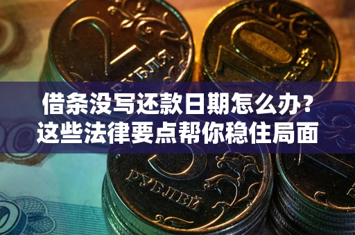 济南借条没写还款日期怎么办？这些法律要点帮你稳住局面