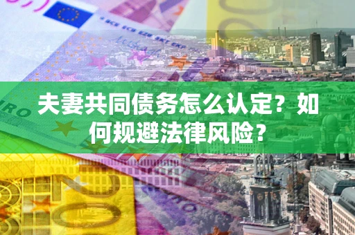 济南夫妻共同债务怎么认定？如何规避法律风险？