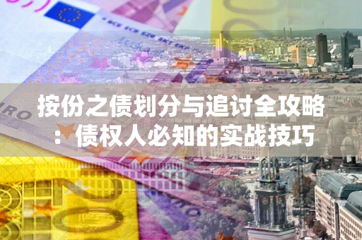 济南按份之债划分与追讨全攻略：债权人必知的实战技巧