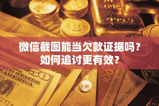 济南微信截图能当欠款证据吗？如何追讨更有效？