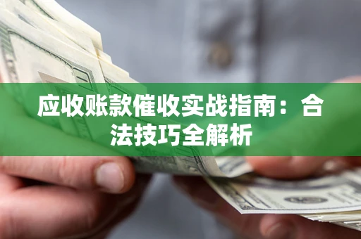 济南应收账款催收实战指南：合法技巧全解析