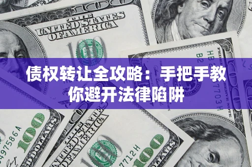 济南债权转让全攻略：手把手教你避开法律陷阱