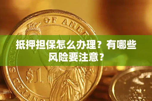 济南抵押担保怎么办理？有哪些风险要注意？