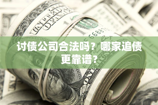 济南讨债公司合法吗？哪家追债更靠谱？
