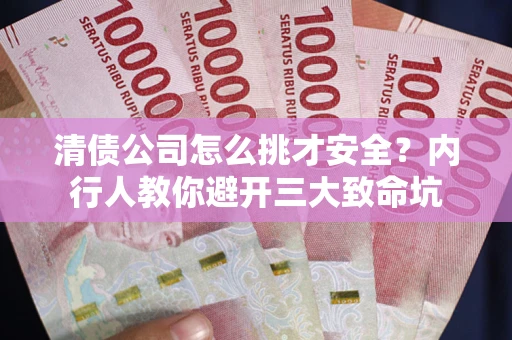 济南清债公司怎么挑才安全?内行人教你避开三大致命坑 济南清债公司怎么挑才安全?内行人教你避开三大致命坑