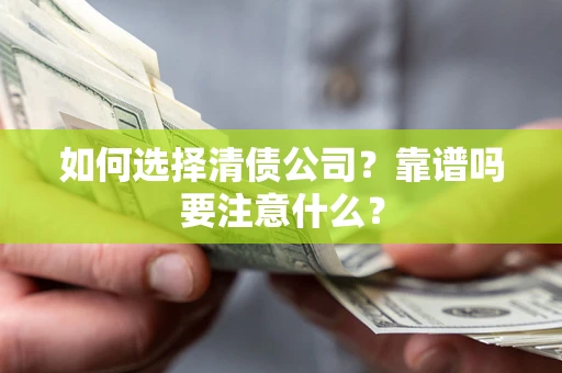 济南如何选择清债公司？靠谱吗要注意什么？