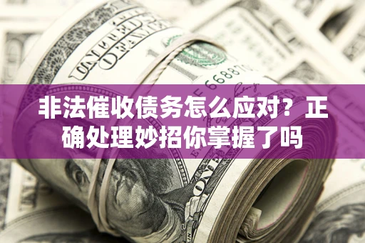济南非法催收债务怎么应对？正确处理妙招你掌握了吗
