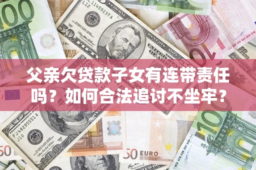 济南父亲欠贷款子女有连带责任吗？如何合法追讨不坐牢？