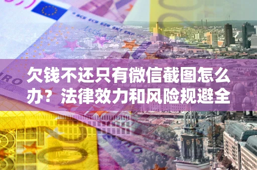 济南欠钱不还只有微信截图怎么办？法律效力和风险规避全解析