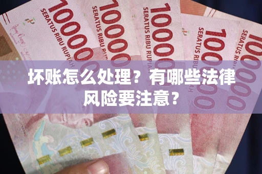 济南坏账怎么处理？有哪些法律风险要注意？