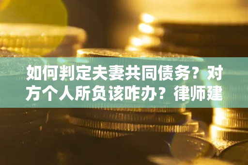 济南如何判定夫妻共同债务？对方个人所负该咋办？律师建议