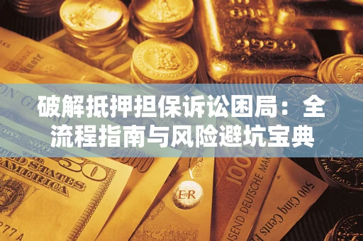 济南破解抵押担保诉讼困局:全流程指南与风险避坑宝典 济南破解抵押担保诉讼困局:全流程指南与风险避坑宝典
