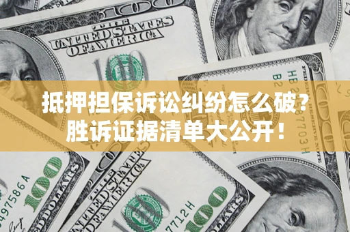 济南抵押担保诉讼纠纷怎么破？胜诉证据清单大公开！