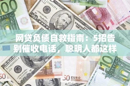 济南网贷负债自救指南：5招告别催收电话，聪明人都这样做